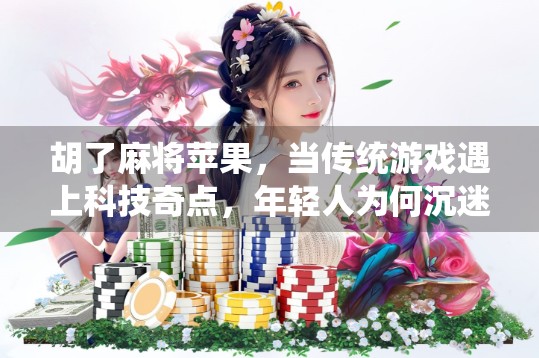 胡了麻将苹果，当传统游戏遇上科技奇点，年轻人为何沉迷于虚拟胡牌？