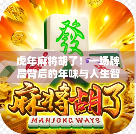 虎年麻将胡了！一场牌局背后的年味与人生智慧