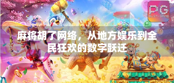 麻将胡了网络，从地方娱乐到全民狂欢的数字跃迁